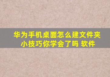 华为手机桌面怎么建文件夹 小技巧你学会了吗 软件